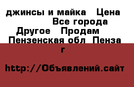 джинсы и майка › Цена ­ 1 590 - Все города Другое » Продам   . Пензенская обл.,Пенза г.